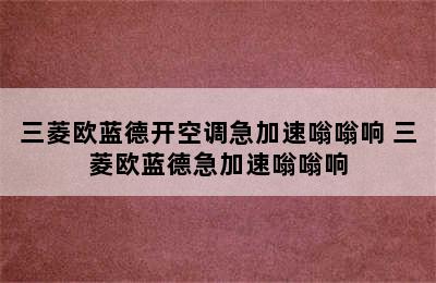 三菱欧蓝德开空调急加速嗡嗡响 三菱欧蓝德急加速嗡嗡响